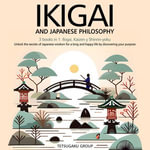 IKIGAI AND JAPANESE PHILOSOPHY : 3 books in 1: Ikigai, Kaizen and Shinrin-yoku - Unlock the secrets of Japanese wisdom for a long and happy life by discovering your purpose - TETSUGAKU GROUP