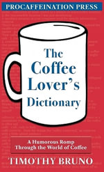 The Coffee Lover's Dictionary : A humorous romp through the world of coffee - Timothy E Bruno