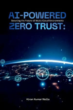 AI-Powered Zero Trust : Securing the Future of Multi-Cloud Environments - Kiran Kumar Nalla