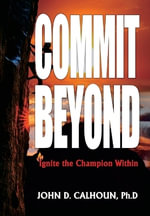 Commit Beyond : Ignite the Champion Within - John D. Calhoun Ph.D