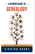 A Seniors Guide to Genealogy : Discover Your History, Create Your Future - Virginia Grant
