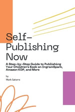 Self-Publishing Now : A Step-by-Step Guide to Publishing Your Children's Book on IngramSpark, Amazon KDP, and More - Mark Satorre