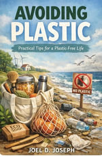 Avoding Plastic : Practical Tips for a Plastic-Free Life - Joel D Joseph