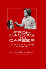From Canvas to Career : An Artist's No-Sh*t Guide to Going Pro - Lauren Kelly