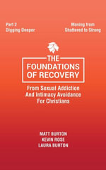 The Foundations of Recovery from Sexual Addiction and Intimacy Avoidance for Christians : Part 2 - Digging Deeper - Matt Burton