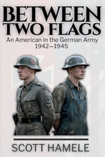 Between Two Flags : An American in the German Army 1942-1945 - Scott Hamele