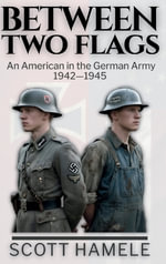 Between Two Flags : An American in the German Army 1942-1945 - Scott Hamele
