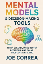 Mental Models & Decision-Making Tools : Think Clearly, Make Better Decisions, and Solve Problems Like a Pro - Joe Correa
