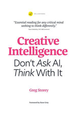 Creative Intelligence : Don't Ask AI, Think With It - Greg Storey