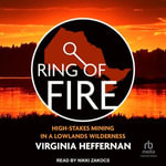 Ring of Fire : High-Stakes Mining in a Lowlands Wilderness - Virginia Heffernan