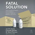 Fatal Solution : How a Healthcare System Used Tragedy to Transform Itself and Redefine Just Culture - Jan M. Davies