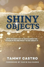 Shiny Objects : How Technology Is Outshining The Human In HR And What To Do About It - Tammy Castro