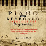 PIANO & Keyboard Exercises for Beginners : Tips and tricks to play popular piano songs, read music and master the techniques - Jessica Gilbert