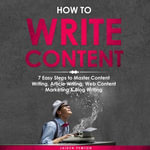 How to Write Content : 7 Easy Steps to Master Content Writing, Article Writing, Web Content Marketing & Blog Writing - Jaiden Pemton