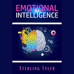 Emotional Intelligence : Improve Your Social Skills, Emotional Agility, and Ability to Manage and Influence Others to Live a Better Life, Find Success at Work, and Build Better Relationships (2022) - Sterling Tyler