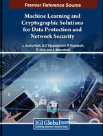 Machine Learning and Cryptographic Solutions for Data Protection and Network Security - J. Anitha Ruth