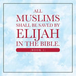 All Muslims shall be saved by Elijah in the Bible. (Book 1) - Elijah Alexander