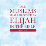 All Muslims shall be saved by Elijah in the Bible. (Book 5) - Elijah Alexander