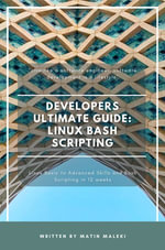 Developers Ultimate Guide: Linux Bash Scripting : Linux basics to advanced topics and bash scripting in 12 weeks - Matin Maleki