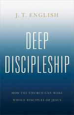 Deep Discipleship : How the Church Can Make Whole Disciples of Jesus - J. T. English