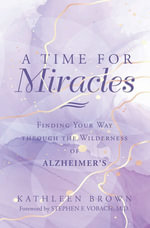 A Time for Miracles : Finding Your Way through the Wilderness of Alzheimer's - Kathleen Brown
