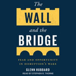 The Wall and the Bridge : Fear and Opportunity in Disruption's Wake - Glenn Hubbard