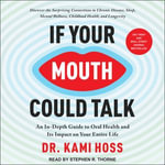 If Your Mouth Could Talk : An In-Depth Guide to Oral Health and Its Impact on Your Entire Life - Dr. Kami Hoss