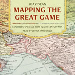 Mapping the Great Game : Explorers, Spies, and Maps in 19th-Century Asia - Riaz Dean
