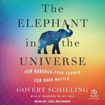 The Elephant in the Universe : Our Hundred-Year Search for Dark Matter - Govert Schilling