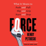 Force : What It Means to Push and Pull, Slip and Grip, Start and Stop - Henry Petroski