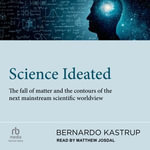 Science Ideated : The Fall Of Matter And The Contours Of The Next Mainstream Scientific Worldview - Bernardo Kastrup