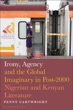 Irony, Agency and the Global Imaginary in Post-2000 Nigerian and Kenyan Literature : Black Literary and Cultural Expressions - Penny Cartwright