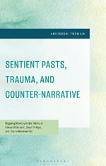 Sentient Pasts, Trauma, and Counter-Narrative : Mapping Memory in the Works of Edouard Glissant, Caryl Phillips, and Tierno Monenembo - Abhishek Trehan