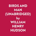 BIRDS AND MAN (UNABRIDGED) - William Henry HUDSON