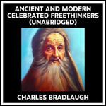 Ancient And Modern Celebrated Freethinkers (Unabridged) - CHARLES BRADLAUGH