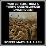 War Letters From A Young Queenslander (Unabridged) - ROBERT MARSHALL ALLEN