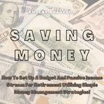Saving Money : How To Set Up A Budget And Passive Income Stream For Retirement Utilizing Simple Money Management Strategies! - Anders Braveson