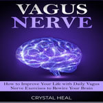 VAGUS NERVE : How to Improve Your Life with Daily Vagus Nerve Exercises to Rewire Your Brain. Self-Help Guide to Stimulate Vagal Tone, Prevent Inflammation, Brain Fog and Reduce Chronic Illness - Crystal Heal