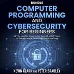 Computer Programming and Cybersecurity for Beginners : All You Need to Know to Get Started with Python for Data Science, Excel and Ethical Hacking - Kevin Clark