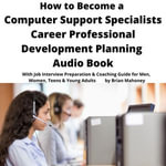 How to Become a Computer Support Specialist Career Professional Development Planning Audio Book : With Job Interview Preparation & Coaching Guide for Men, Women, Teens & Young Adults - Brian Mahoney