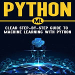 Python ML : Clear Step-by-Step Guide to Ma-chine Learning with Python - Alex Campbell