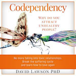 Codependency : Why do you attract unhealthy people? No more falling into toxic relationships. Break the suffering cycle and learn how to love again - David Lawson PhD