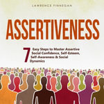Assertiveness : 7 Easy Steps to Master Assertive Social Confidence, Self-Esteem, Self-Awareness & Social Dynamics - Lawrence Finnegan