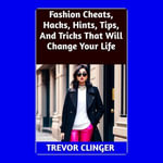 Fashion Cheats, Hacks, Hints, Tips, And Tricks That Will Change Your Life - Trevor Clinger