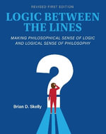 Logic Between the Lines : Making Philosophical Sense of Logic and Logical Sense of Philosophy - Brian D. Skelly
