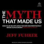 The Myth That Made Us : How False Beliefs about Racism and Meritocracy Broke Our Economy (and How to Fix It) - Christopher Douyard