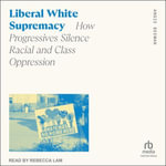 Liberal White Supremacy : How Progressives Silence Racial and Class Oppression - Angie Beeman
