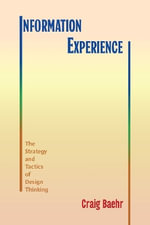 Information Experience : The Strategy and Tactics of Design Thinking - Craig Baehr