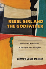 Rebel Girl and the Godfather : New York City's Italians and the Fight for Civil Rights - Jeffrey Louis  Decker