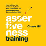 Assertiveness Training : How to Stand Up for Yourself, Boost Your Confidence, and Improve Assertive Communication Skills - Chase Hill